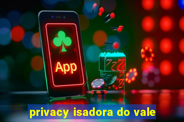 privacy isadora do vale